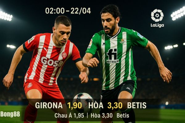 Nhận định bóng đá Girona vs Real Betis ngày 22/04