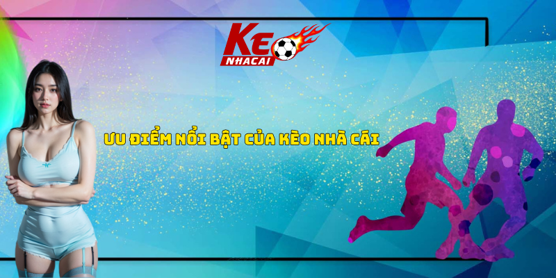 Ưu điểm nổi bật kèo nhà cái Ưu điểm nổi bật kèo nhà cái