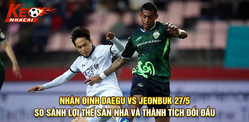 Thống kê đối đầu Daegu vs Jeonbuk - Lợi thế nghiêng về phía đội khách