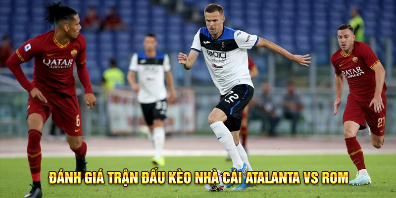 Đánh giá trận đấu Kèo Nhà Cái Atalanta vs Roma