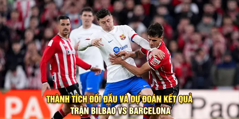 Thành tích đối đầu và dự đoán kết quả trận Bilbao vs Barcelona