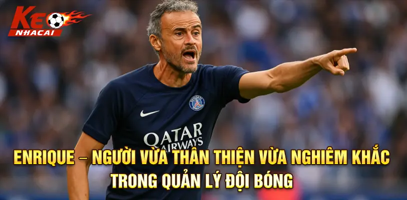 Enrique – người vừa thân thiện vừa nghiêm khắc trong quản lý đội bóng